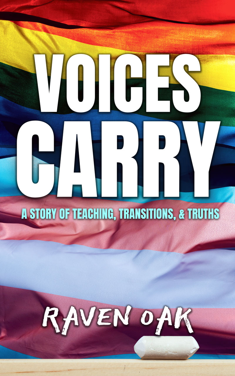 Voices Carry: A Story of Teaching, Transitions, & Truths by Raven Oak. Cover image shows pride and trans flags in the background and a chalkboard & chalk piece on the bottom of the book.